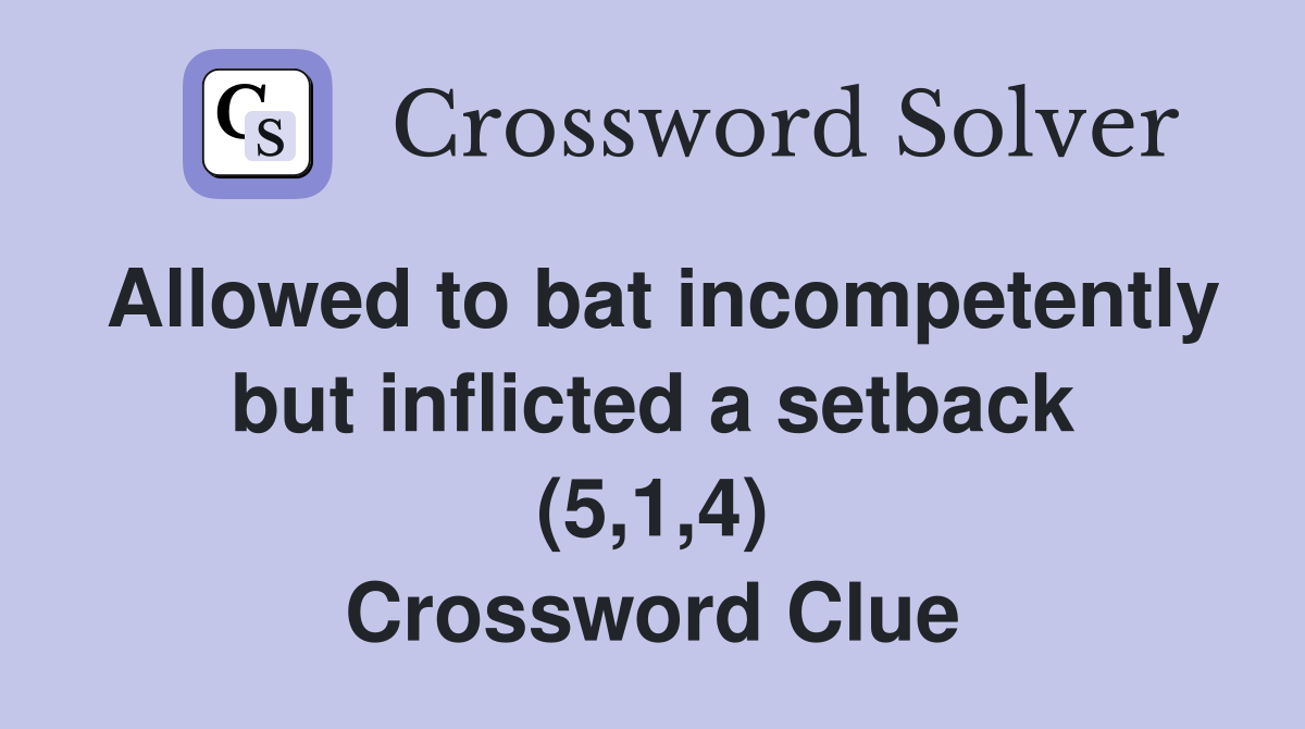 Allowed to bat but inflicted a setback (5,1,4